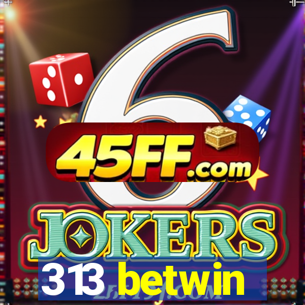 313 betwin